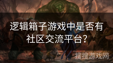 逻辑箱子游戏中是否有社区交流平台？