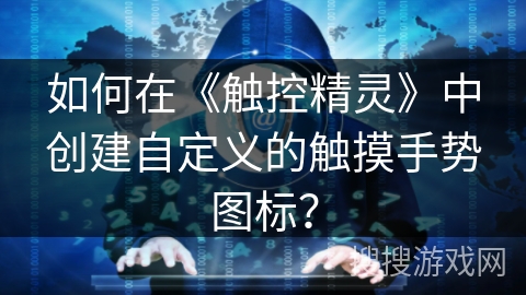如何在《触控精灵》中创建自定义的触摸手势图标？
