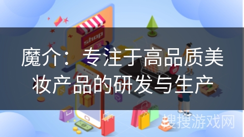 魔介：专注于高品质美妆产品的研发与生产