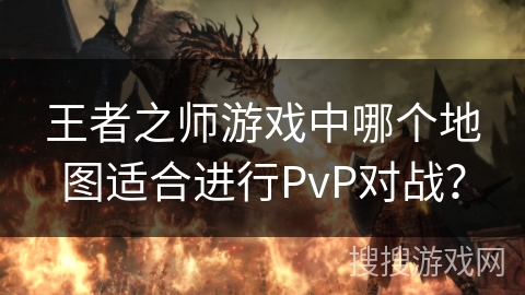 王者之师游戏中哪个地图适合进行PvP对战？