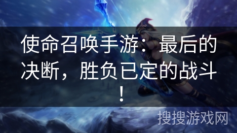 使命召唤手游：最后的决断，胜负已定的战斗！