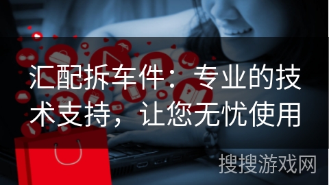汇配拆车件：专业的技术支持，让您无忧使用