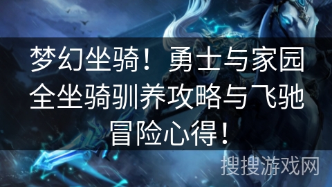 梦幻坐骑！勇士与家园全坐骑驯养攻略与飞驰冒险心得！