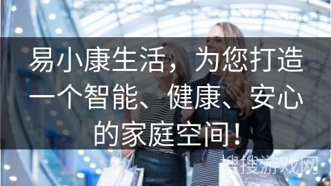 易小康生活，为您打造一个智能、健康、安心的家庭空间！