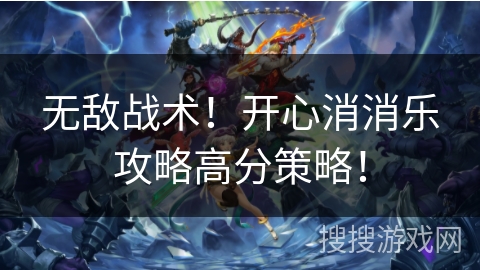 无敌战术！开心消消乐攻略高分策略！