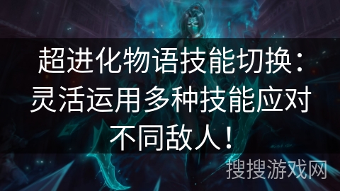 超进化物语技能切换：灵活运用多种技能应对不同敌人！