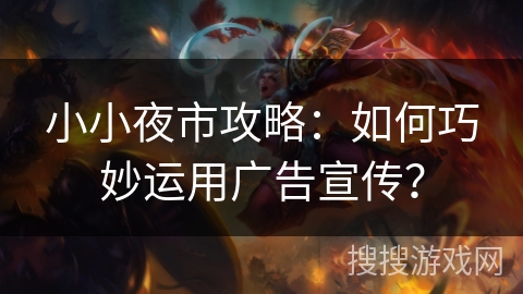小小夜市攻略：如何巧妙运用广告宣传？