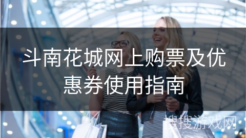 斗南花城网上购票及优惠券使用指南