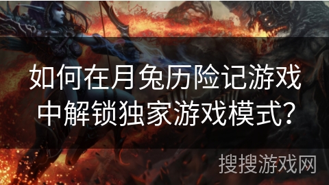 如何在月兔历险记游戏中解锁独家游戏模式？