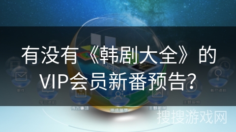 有没有《韩剧大全》的VIP会员新番预告？