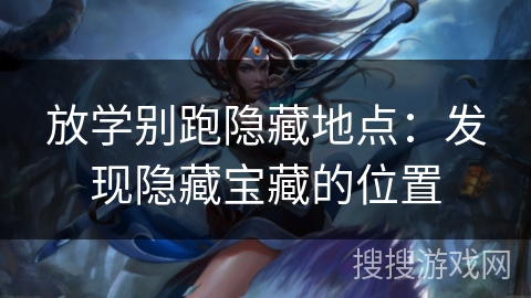 放学别跑隐藏地点：发现隐藏宝藏的位置