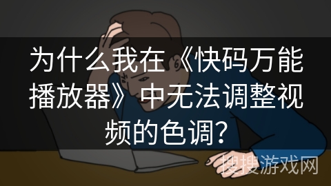 为什么我在《快码万能播放器》中无法调整视频的色调？