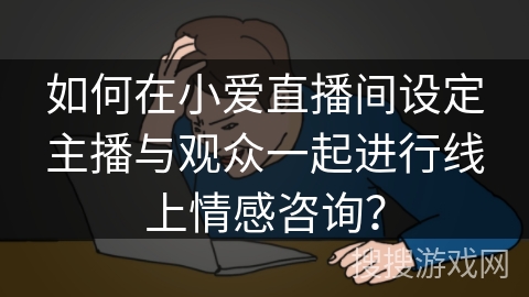 如何在小爱直播间设定主播与观众一起进行线上情感咨询？