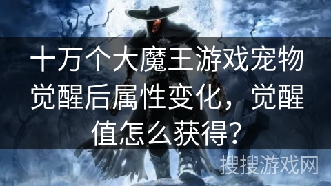十万个大魔王游戏宠物觉醒后属性变化，觉醒值怎么获得？