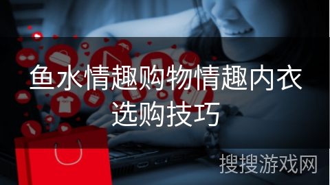 鱼水情趣购物情趣内衣选购技巧