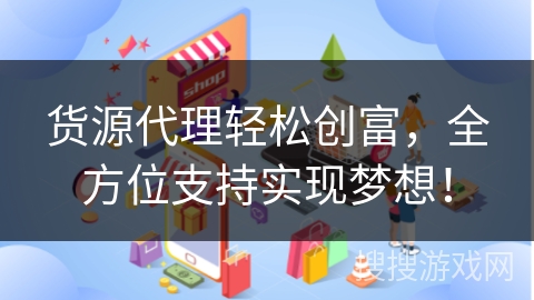 货源代理轻松创富，全方位支持实现梦想！