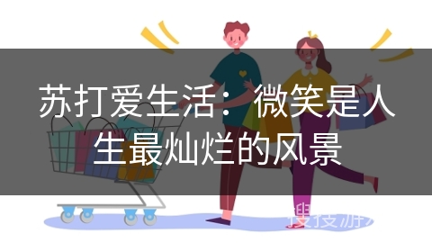 苏打爱生活：微笑是人生最灿烂的风景