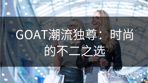 GOAT潮流独尊：时尚的不二之选