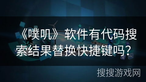《噗叽》软件有代码搜索结果替换快捷键吗？