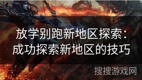 放学别跑新地区探索：成功探索新地区的技巧