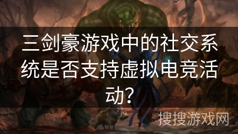 三剑豪游戏中的社交系统是否支持虚拟电竞活动？