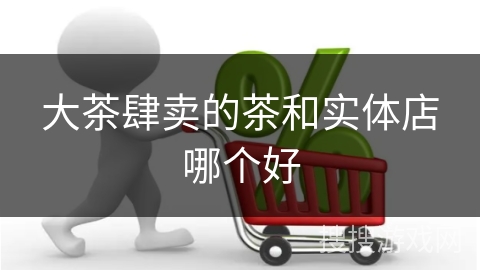 大茶肆卖的茶和实体店哪个好