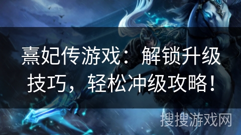 熹妃传游戏：解锁升级技巧，轻松冲级攻略！