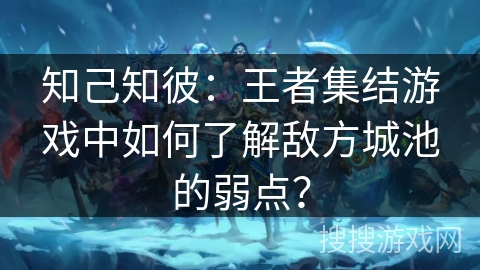 知己知彼：王者集结游戏中如何了解敌方城池的弱点？