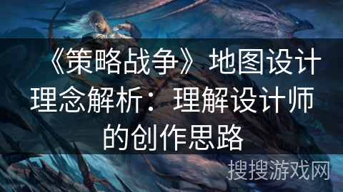《策略战争》地图设计理念解析：理解设计师的创作思路