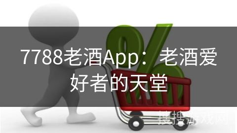 7788老酒App：老酒爱好者的天堂