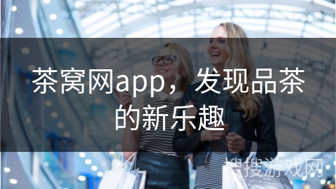 茶窝网app，发现品茶的新乐趣