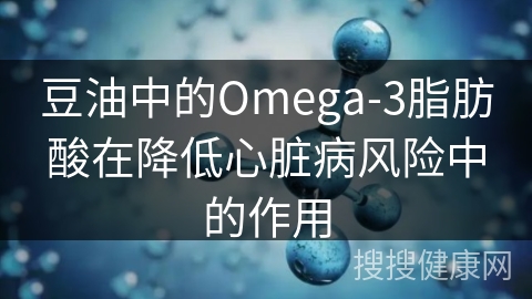 豆油中的Omega-3脂肪酸在降低心脏病风险中的作用