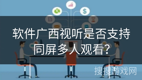 软件广西视听是否支持同屏多人观看？