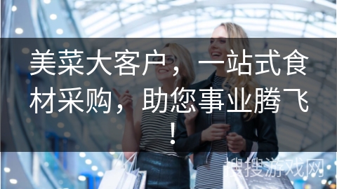 美菜大客户，一站式食材采购，助您事业腾飞！