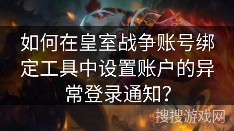 如何在皇室战争账号绑定工具中设置账户的异常登录通知？