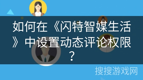 如何在《闪特智媒生活》中设置动态评论权限？