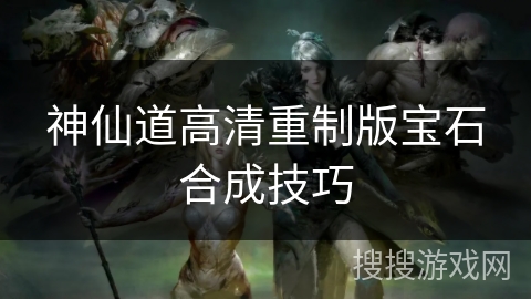 神仙道高清重制版宝石合成技巧