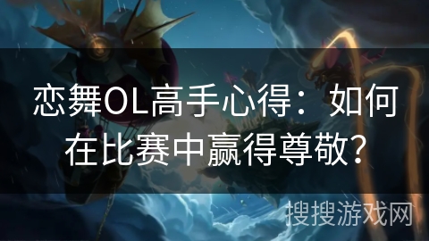 恋舞OL高手心得：如何在比赛中赢得尊敬？