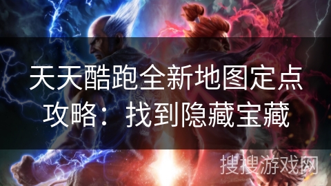 天天酷跑全新地图定点攻略:找到隐藏宝藏 天天酷跑全新地图定点攻略:找到隐藏宝藏