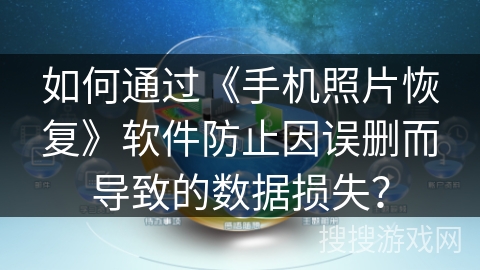 如何通过《手机照片恢复》软件防止因误删而导致的数据损失？