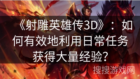 《射雕英雄传3D》：如何有效地利用日常任务获得大量经验？