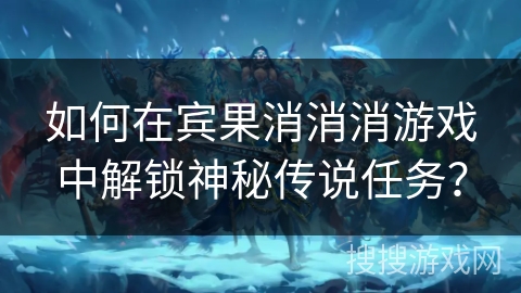 如何在宾果消消消游戏中解锁神秘传说任务？