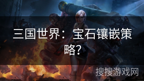 三国世界：宝石镶嵌策略？