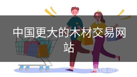 中国更大的木材交易网站