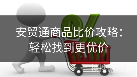 安贸通商品比价攻略：轻松找到更优价