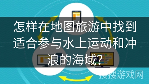 怎样在地图旅游中找到适合参与水上运动和冲浪的海域？