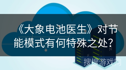 《大象电池医生》对节能模式有何特殊之处？