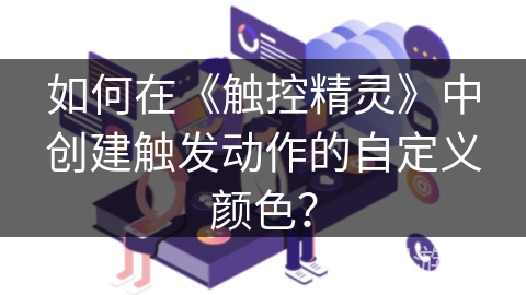 如何在《触控精灵》中创建触发动作的自定义颜色？