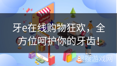 牙e在线购物狂欢，全方位呵护你的牙齿！