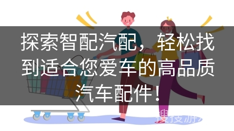 探索智配汽配，轻松找到适合您爱车的高品质汽车配件！